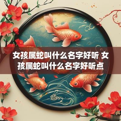 女孩属蛇叫什么名字好听 女孩属蛇叫什么名字好听点