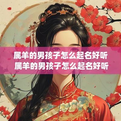 属羊的男孩子怎么起名好听 属羊的男孩子怎么起名好听点
