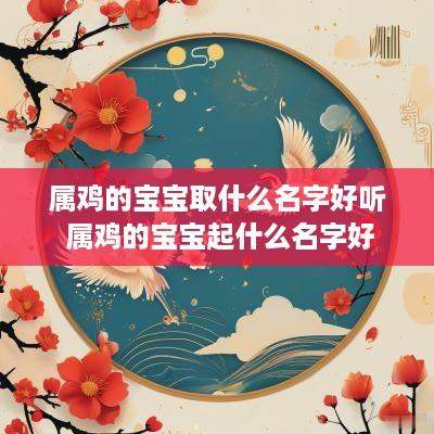 属鸡的宝宝取什么名字好听 属鸡的宝宝起什么名字好