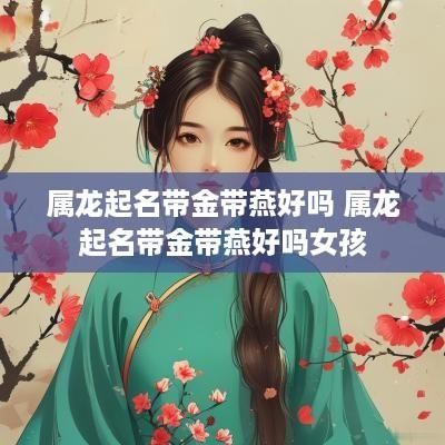 属龙起名带金带燕好吗 属龙起名带金带燕好吗女孩