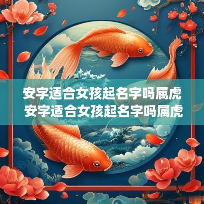 安字适合女孩起名字吗属虎 安字适合女孩起名字吗属虎的