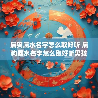 属狗属水名字怎么取好听 属狗属水名字怎么取好听男孩