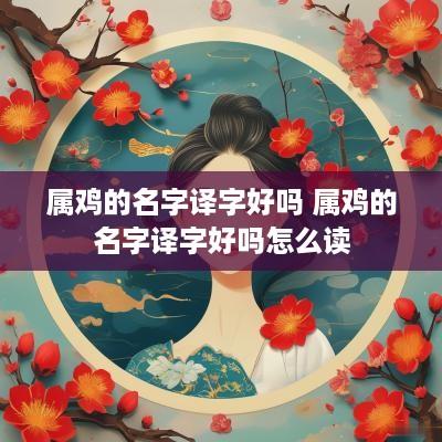属鸡的名字译字好吗 属鸡的名字译字好吗怎么读