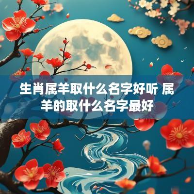 生肖属羊取什么名字好听 属羊的取什么名字最好