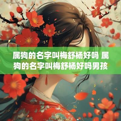 属狗的名字叫梅舒杨好吗 属狗的名字叫梅舒杨好吗男孩