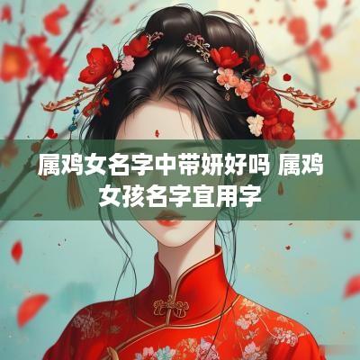 属鸡女名字中带妍好吗 属鸡女孩名字宜用字