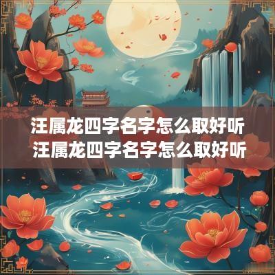 汪属龙四字名字怎么取好听 汪属龙四字名字怎么取好听点