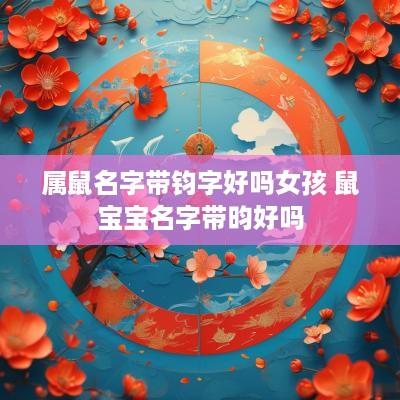 属鼠名字带钧字好吗女孩 鼠宝宝名字带昀好吗