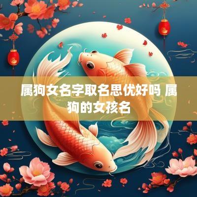 属狗女名字取名思优好吗 属狗的女孩名