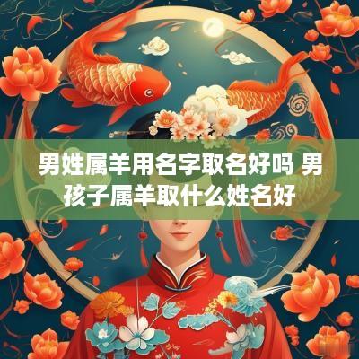 男姓属羊用名字取名好吗 男孩子属羊取什么姓名好