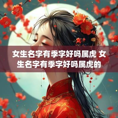 女生名字有季字好吗属虎 女生名字有季字好吗属虎的