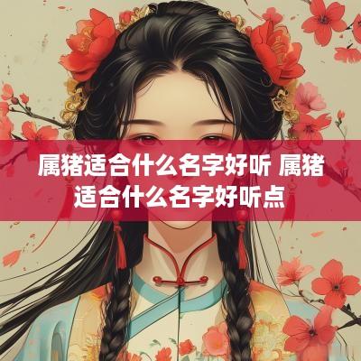 属猪适合什么名字好听 属猪适合什么名字好听点