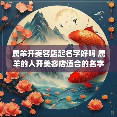 属羊开美容店起名字好吗 属羊的人开美容店适合的名字