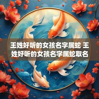 王姓好听的女孩名字属蛇 王姓好听的女孩名字属蛇取名