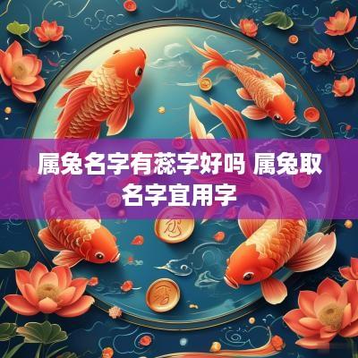 属兔名字有蕊字好吗 属兔取名字宜用字