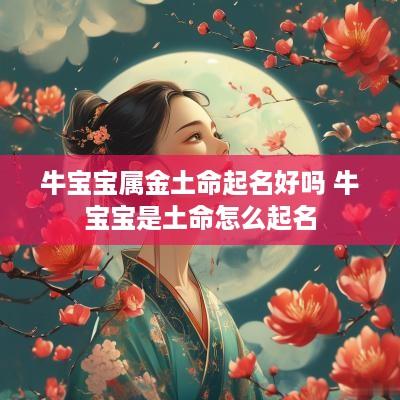 牛宝宝属金土命起名好吗 牛宝宝是土命怎么起名