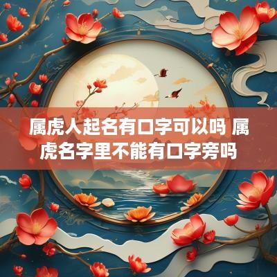属虎人起名有口字可以吗 属虎名字里不能有口字旁吗