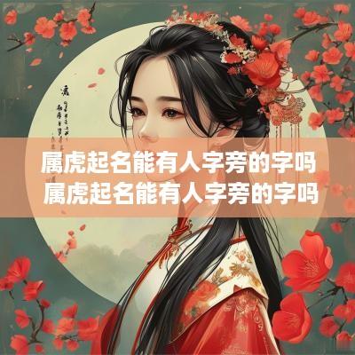 属虎起名能有人字旁的字吗 属虎起名能有人字旁的字吗怎么取