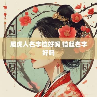 属虎人名字铠好吗 铠起名字好吗