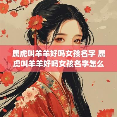 属虎叫羊羊好吗女孩名字 属虎叫羊羊好吗女孩名字怎么取