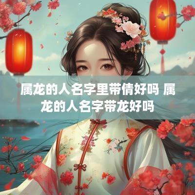 属龙的人名字里带倩好吗 属龙的人名字带龙好吗