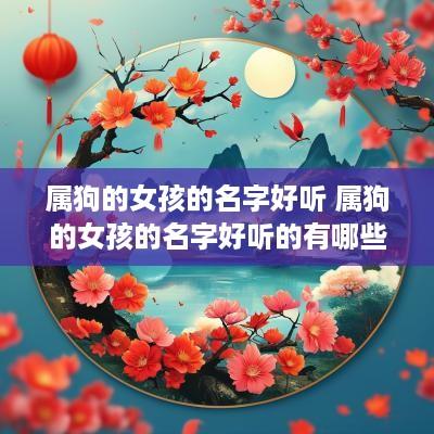 属狗的女孩的名字好听 属狗的女孩的名字好听的有哪些