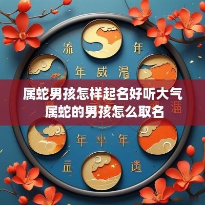 属蛇男孩怎样起名好听大气 属蛇的男孩怎么取名