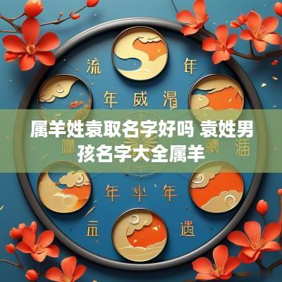 属羊姓袁取名字好吗 袁姓男孩名字大全属羊