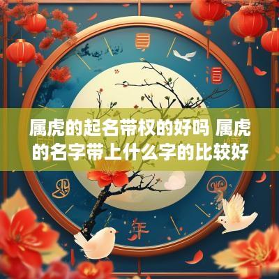 属虎的起名带权的好吗 属虎的名字带上什么字的比较好