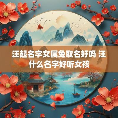 汪起名字女属兔取名好吗 汪什么名字好听女孩