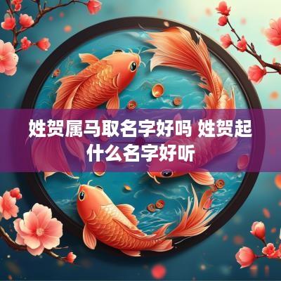 姓贺属马取名字好吗 姓贺起什么名字好听