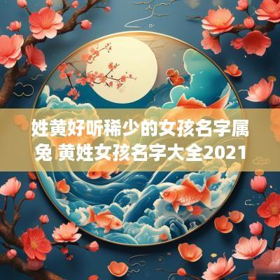 姓黄好听稀少的女孩名字属兔 黄姓女孩名字大全2025年属兔