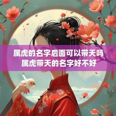 属虎的名字后面可以带天吗 属虎带天的名字好不好