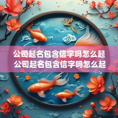 公司起名包含信字吗怎么起 公司起名包含信字吗怎么起名