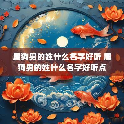 属狗男的姓什么名字好听 属狗男的姓什么名字好听点