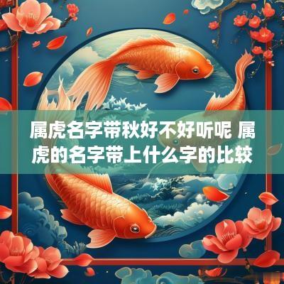 属虎名字带秋好不好听呢 属虎的名字带上什么字的比较好