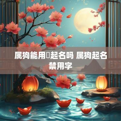 属狗能用璟起名吗 属狗起名禁用字