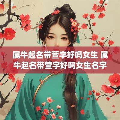 属牛起名带萱字好吗女生 属牛起名带萱字好吗女生名字