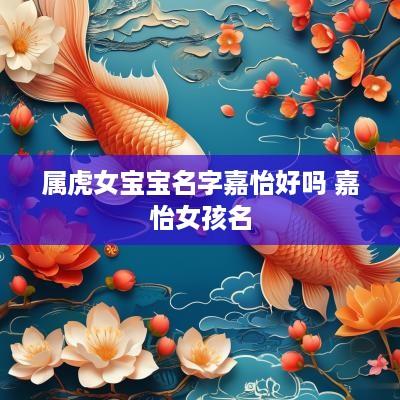 属虎女宝宝名字嘉怡好吗 嘉怡女孩名