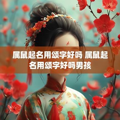 属鼠起名用颂字好吗 属鼠起名用颂字好吗男孩
