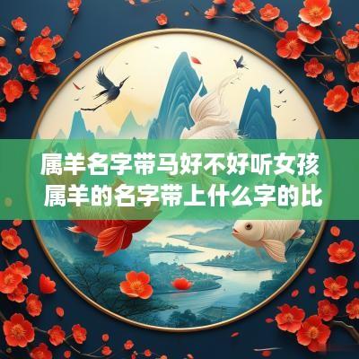 属羊名字带马好不好听女孩 属羊的名字带上什么字的比较好