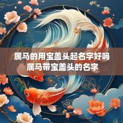 属马的用宝盖头起名字好吗 属马带宝盖头的名字 属马的用宝盖头起名字好吗 属马带宝盖头的名字