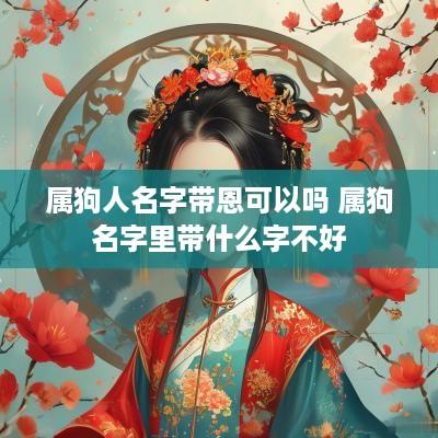 属狗人名字带恩可以吗 属狗名字里带什么字不好