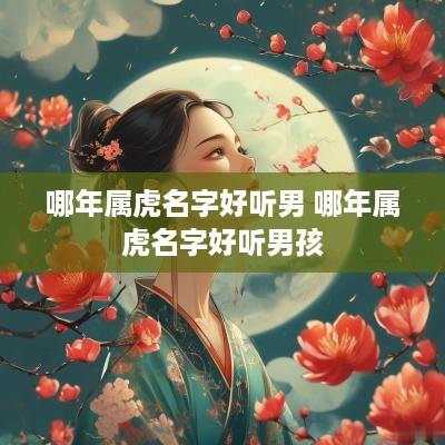 哪年属虎名字好听男 哪年属虎名字好听男孩
