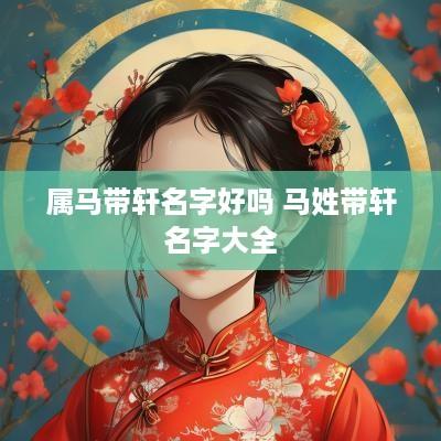 属马带轩名字好吗 马姓带轩名字大全