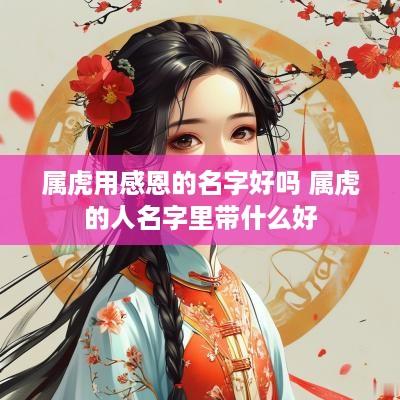 属虎用感恩的名字好吗 属虎的人名字里带什么好