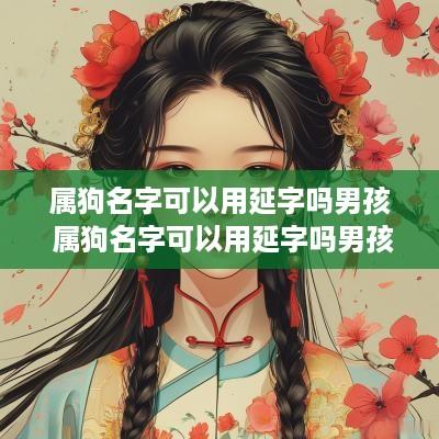 属狗名字可以用延字吗男孩 属狗名字可以用延字吗男孩子
