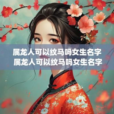 属龙人可以纹马吗女生名字 属龙人可以纹马吗女生名字好吗