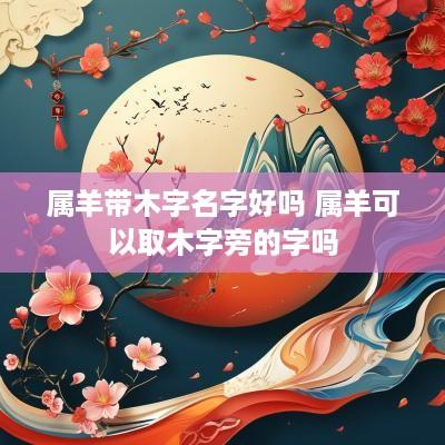 属羊带木字名字好吗 属羊可以取木字旁的字吗