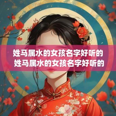 姓马属水的女孩名字好听的 姓马属水的女孩名字好听的有哪些